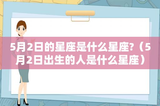 5月2日的星座是什么星座?（5月2日出生的人是什么星座）