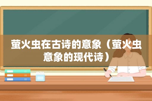 萤火虫在古诗的意象（萤火虫意象的现代诗）