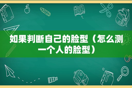 如果判断自己的脸型（怎么测一个人的脸型）