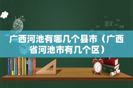 广西河池有哪几个县市（广西省河池市有几个区）