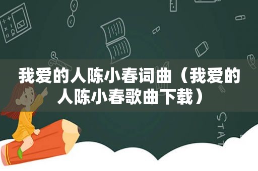 我爱的人陈小春词曲（我爱的人陈小春歌曲下载）