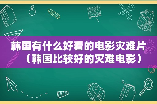 韩国有什么好看的电影灾难片（韩国比较好的灾难电影）