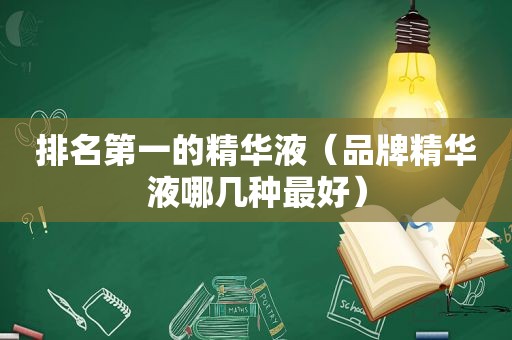 排名第一的精华液（品牌精华液哪几种最好）