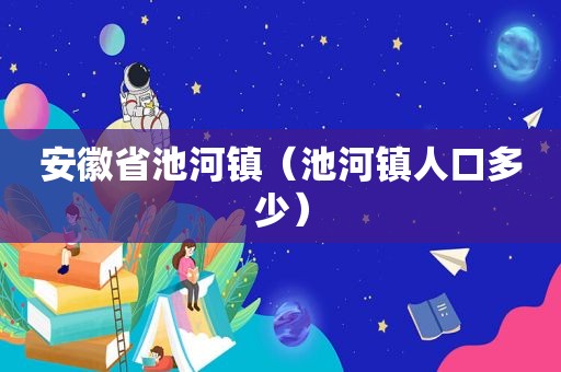 安徽省池河镇（池河镇人口多少）