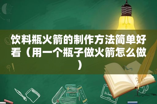 饮料瓶火箭的制作方法简单好看（用一个瓶子做火箭怎么做）