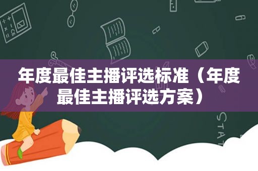 年度最佳主播评选标准（年度最佳主播评选方案）