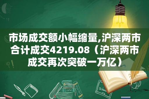 市场成交额小幅缩量,沪深两市合计成交4219.08（沪深两市成交再次突破一万亿）