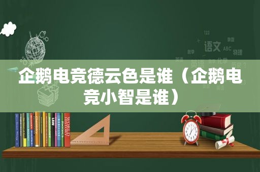 企鹅电竞德云色是谁（企鹅电竞小智是谁）