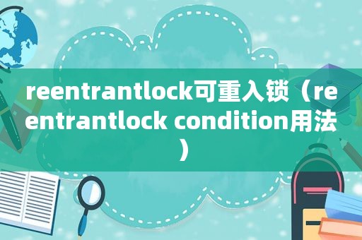 reentrantlock可重入锁（reentrantlock condition用法）