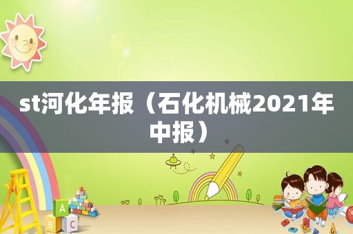 st河化年报（石化机械2021年中报）