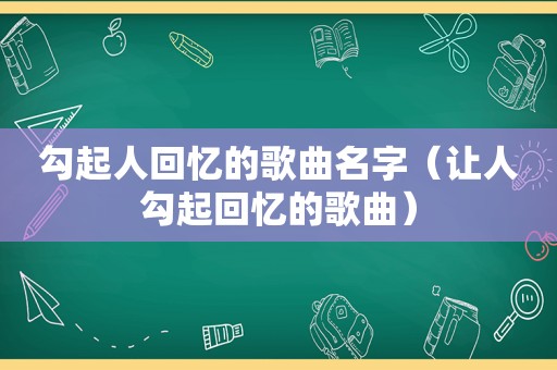 勾起人回忆的歌曲名字（让人勾起回忆的歌曲）