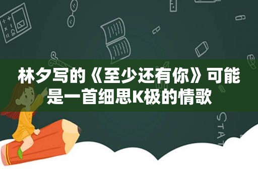 林夕写的《至少还有你》可能是一首细思K极的情歌