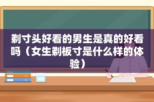 剃寸头好看的男生是真的好看吗（女生剃板寸是什么样的体验）