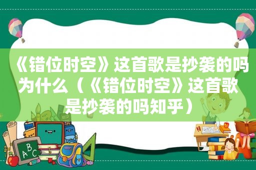 《错位时空》这首歌是抄袭的吗为什么（《错位时空》这首歌是抄袭的吗知乎）