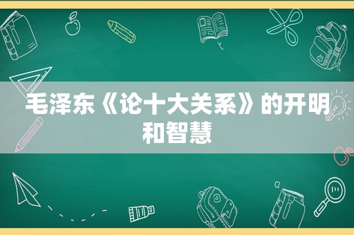  *** 《论十大关系》的开明和智慧