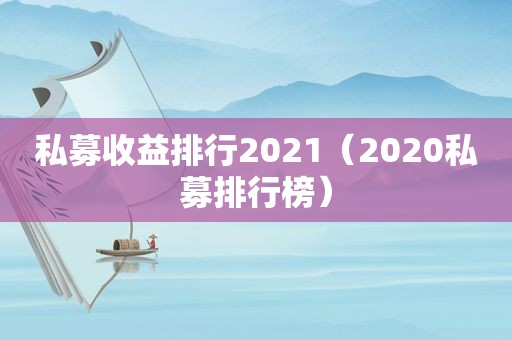 私募收益排行2021（2020私募排行榜）