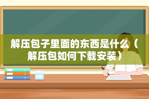 解压包子里面的东西是什么（解压包如何下载安装）