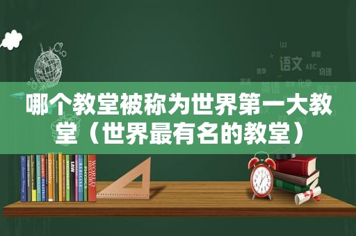 哪个教堂被称为世界第一大教堂（世界最有名的教堂）