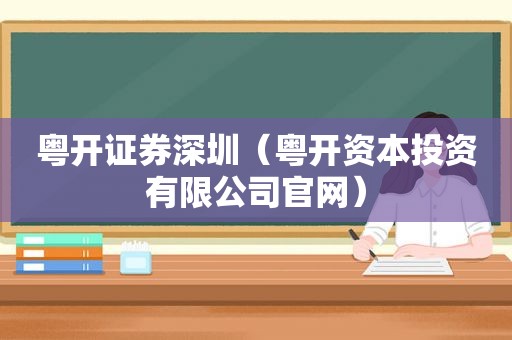 粤开证券深圳（粤开资本投资有限公司官网）