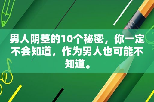 男人 *** 的10个秘密，你一定不会知道，作为男人也可能不知道。