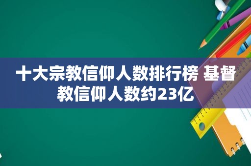 十大宗教信仰人数排行榜 基督教信仰人数约23亿