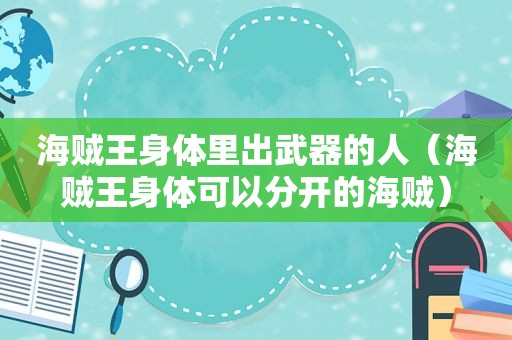 海贼王身体里出武器的人（海贼王身体可以分开的海贼）