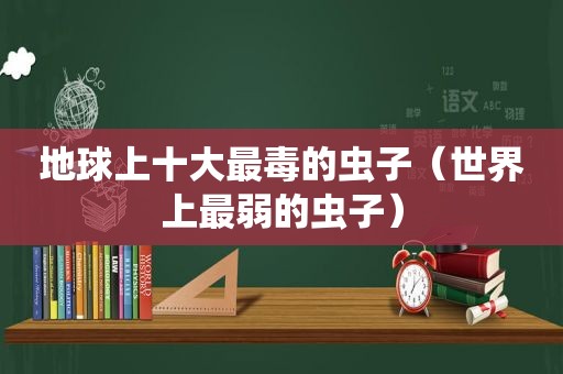 地球上十大最毒的虫子（世界上最弱的虫子）