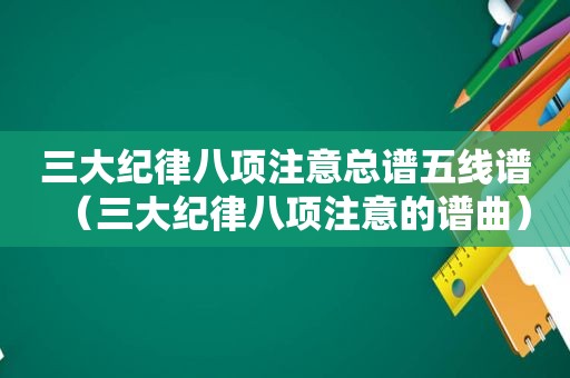 三大纪律八项注意总谱五线谱（三大纪律八项注意的谱曲）