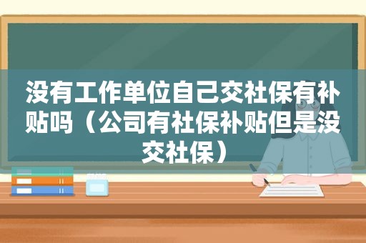 没有工作单位自己交社保有补贴吗（公司有社保补贴但是没交社保）