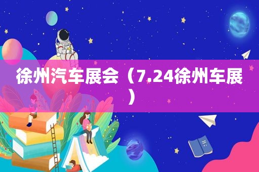 徐州汽车展会（7.24徐州车展）