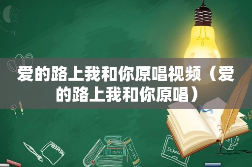 爱的路上我和你原唱视频（爱的路上我和你原唱）