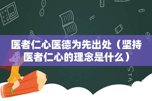 医者仁心医德为先出处（坚持医者仁心的理念是什么）