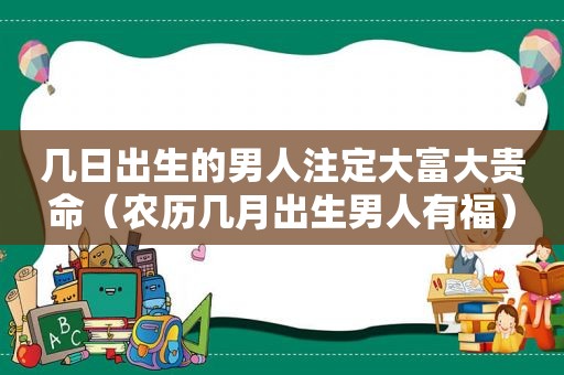 几日出生的男人注定大富大贵命（农历几月出生男人有福）