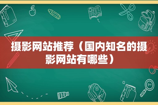 摄影网站推荐（国内知名的摄影网站有哪些）