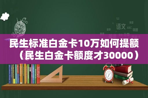 民生标准白金卡10万如何提额（民生白金卡额度才30000）