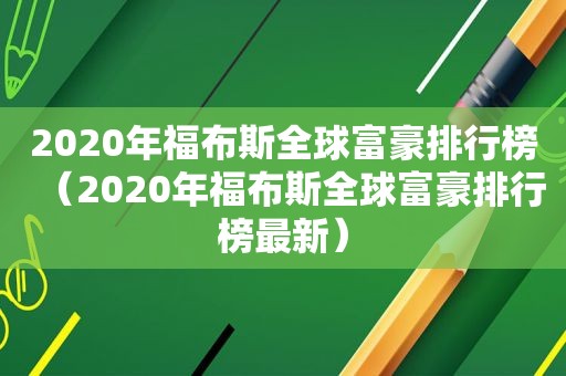 2020年福布斯全球富豪排行榜（2020年福布斯全球富豪排行榜最新）