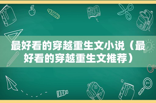 最好看的穿越重生文小说（最好看的穿越重生文推荐）