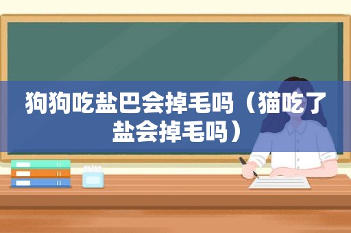 狗狗吃盐巴会掉毛吗（猫吃了盐会掉毛吗）