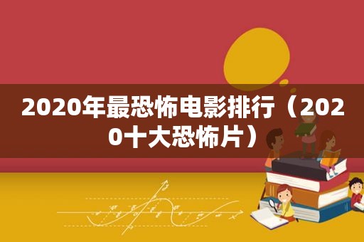 2020年最恐怖电影排行（2020十大恐怖片）