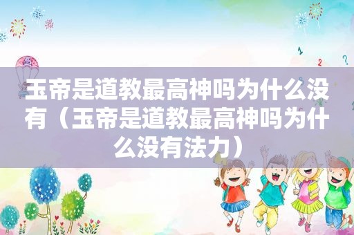 玉帝是道教最高神吗为什么没有（玉帝是道教最高神吗为什么没有法力）