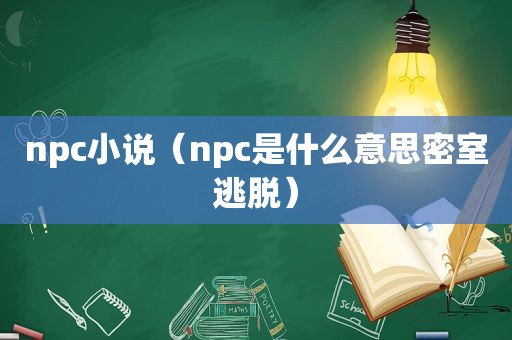 npc小说（npc是什么意思密室逃脱）