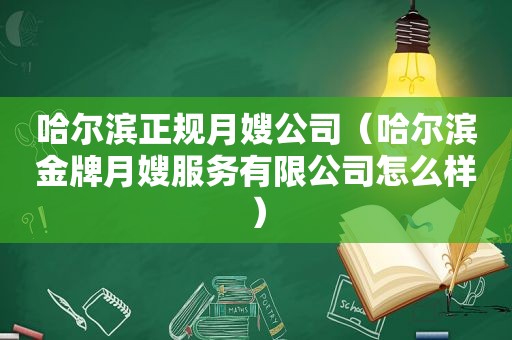 哈尔滨正规月嫂公司（哈尔滨金牌月嫂服务有限公司怎么样）