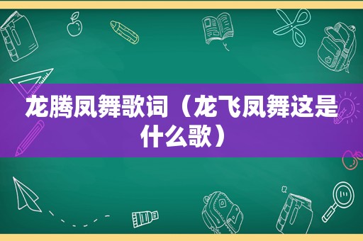 龙腾凤舞歌词（龙飞凤舞这是什么歌）