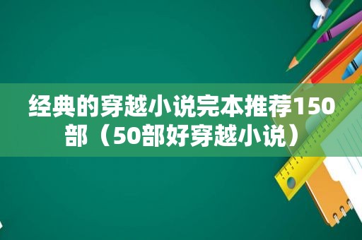 经典的穿越小说完本推荐150部（50部好穿越小说）