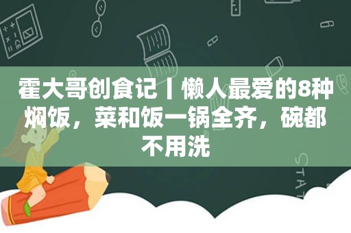 霍大哥创食记丨懒人最爱的8种焖饭，菜和饭一锅全齐，碗都不用洗