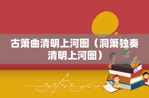 古箫曲清明上河图（洞箫独奏清明上河图）