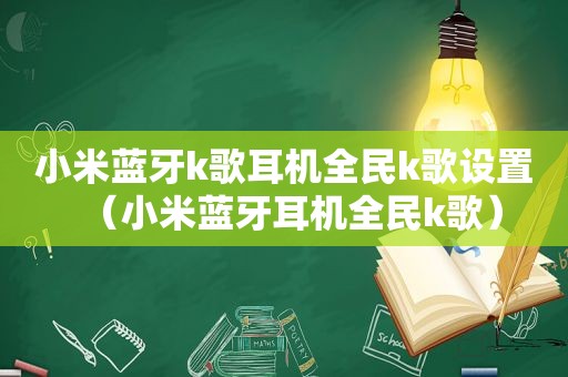 小米蓝牙k歌耳机全民k歌设置（小米蓝牙耳机全民k歌）