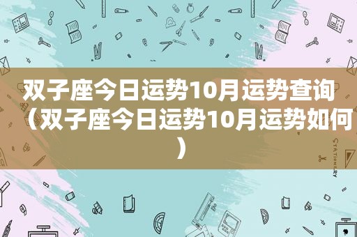 双子座今日运势10月运势查询（双子座今日运势10月运势如何）