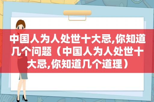 中国人为人处世十大忌,你知道几个问题（中国人为人处世十大忌,你知道几个道理）