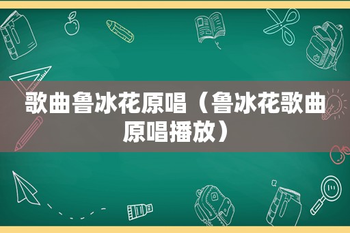 歌曲鲁冰花原唱（鲁冰花歌曲原唱播放）